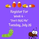 "Don't BUG Me " Week 4 - Tuesday, July 26, 2022