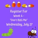 "Don't BUG Me" Week 4 - Wednesday, July 27, 2022
